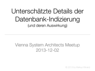 Unterschätzte Details der
Datenbank-Indizierung
(und deren Auswirkung)

Vienna System Architects Meetup
2013-12-02

© 2013 by Markus Winand

 