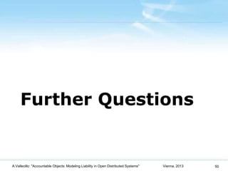 Further Questions


A.Vallecillo: "Accountable Objects: Modeling Liability in Open Distributed Systems"   Vienna, 2013   50
 