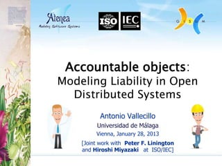 Accountable objects:
Modeling Liability in Open
  Distributed Systems
           Antonio Vallecillo
         Universidad d...