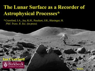 The Lunar Surface as a Recorder of
Astrophysical Processes*
Ian Crawford
NASA
* Crawford, I.A., Joy, K.H., Pasckert, J.H., Hiesinger, H.
Phil. Trans. R. Soc. (in press)
 