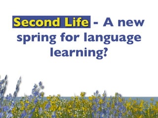 Second Life - A new
spring for language
     learning?
 