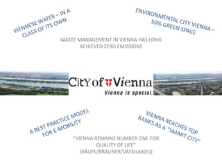 WASTE MANAGEMENT IN VIENNA HAS LONG
ACHIEVED ZERO EMISSIONS
“VIENNA REMAINS NUMBER ONE FOR
QUALITY OF LIFE”
(HÄUPL/BRAUNER/VASSILAKOU)
 