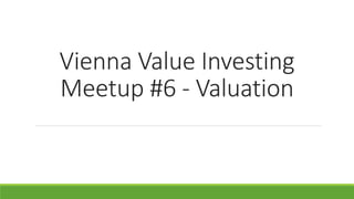 Vienna Value Investing
Meetup #6 - Valuation
 