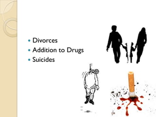  Divorces
 Addition to Drugs
 Suicides
 