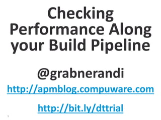 1 
Checking 
Performance Along 
your Build Pipeline 
@grabnerandi 
http://apmblog.compuware.com 
http://bit.ly/dttrial 
 
