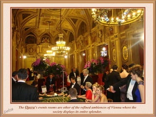 The Opera’s events rooms are other of the refined ambiences of Vienna where the
society displays its entire splendor.

 