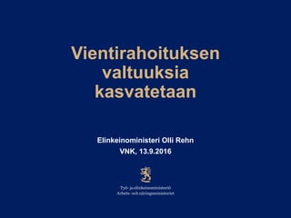 Vientirahoituksen
valtuuksia
kasvatetaan
Elinkeinoministeri Olli Rehn
VNK, 13.9.2016
 