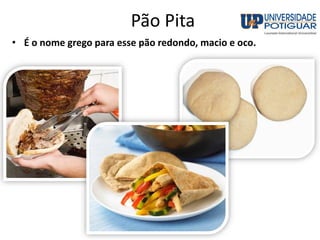 Pão Pita
• É o nome grego para esse pão redondo, macio e oco.
 