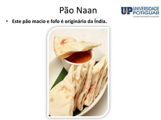 Pão Naan
• Este pão macio e fofo é originário da Índia.
 