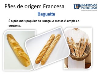 Pães de origem Francesa
É o pão mais popular da França. A massa é simples e
crocante.
 