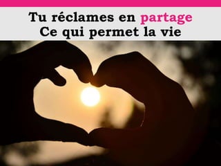Tu réclames en partage
Ce qui permet la vie
 