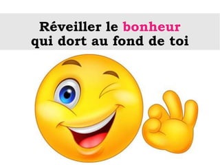 Réveiller le bonheur
qui dort au fond de toi
 
