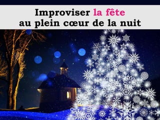 Improviser la fête
au plein cœur de la nuit
 