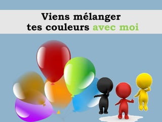 Viens mélanger
tes couleurs avec moi
 