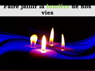 Faire jaillir la lumière de nos
vies
 