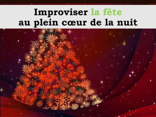 Improviser la fête
au plein cœur de la nuit
 