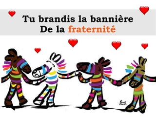 Tu brandis la bannière
De la fraternité
 