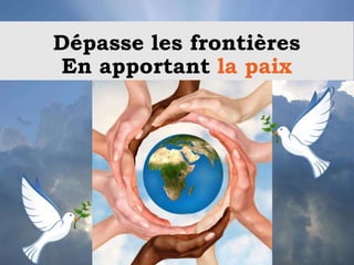 Dépasse les frontières
En apportant la paix
 