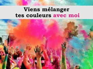 Viens mélanger
tes couleurs avec moi
 