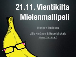 21.11. Vientikilta
 Mielenmallipeli
         Monkey Business
    Ville Keränen & Hugo Miskala
            www.banana.ﬁ
 