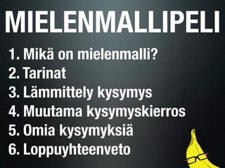 MIELENMALLIPELI
1. Mikä on mielenmalli?
2. Tarinat
3. Lämmittely kysymys
4. Muutama kysymyskierros
5. Omia kysymyksiä
6. Loppuyhteenveto
 