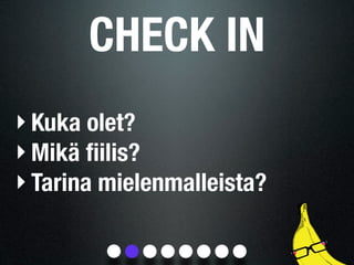 CHECK IN
‣ Kuka olet?
‣ Mikä ﬁilis?
‣ Tarina mielenmalleista?
 