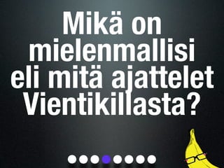 Mikä on
 mielenmallisi
eli mitä ajattelet
 Vientikillasta?
 