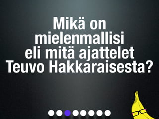 Mikä on
    mielenmallisi
   eli mitä ajattelet
Teuvo Hakkaraisesta?
 