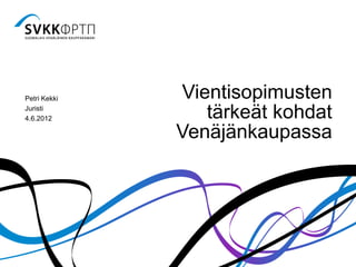 Petri Kekki   Vientisopimusten
Juristi
4.6.2012         tärkeät kohdat
              Venäjänkaupassa
 
