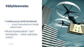 Väliyhteenveto:
• Tuottavuus ja vienti korreloivat
– … muut talouskasvun tekijät
vähemmän
•Mutta kyseessähän ”vain”
korrelaatio – mikä vaikuttaa
mihin?
25.11.2025
 