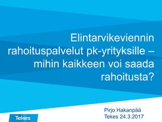 Elintarvikeviennin
rahoituspalvelut pk-yrityksille –
mihin kaikkeen voi saada
rahoitusta?
Pirjo Hakanpää
Tekes 24.3.2017
 