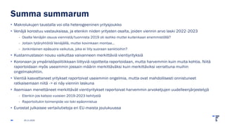 Summa summarum
• Makrolukujen taustalla voi olla heterogeeninen yritysjoukko
• Venäjä korostuu vastauksissa, ja etenkin niiden yritysten osalta, joiden viennin arvo laski 2022-2023
- Osalla Venäjän osuus viennistä/tuonnista 2019 oli isohko muttei kuitenkaan enemmistöllä?
- Joitain tytäryhtiöitä Venäjällä, muttei kovinkaan montaa…
- Jonkinlainen epäsuora vaikutus, joka ei liity suoraan sanktioihin?
• Kustannustason nousu vaikuttaa vaivanneen merkittäviä vientiyrityksiä
• Koronaan ja ympäristöpolitiikkaan liittyviä rajoitteita raportoidaan, mutta harvemmin kuin muita kohtia. Niitä
raportoidaan myös useammin jossain määrin merkittäväksi kuin merkittäviksi verrattuna muihin
ongelmakohtiin.
• Vientiä kasvattaneet yritykset raportoivat useammin ongelmia, mutta ovat mahdollisesti onnistuneet
ratkaisemaan niitä -> ei näy viennin laskuna
• Asemiaan menettäneet merkittävät vientiyritykset raportoivat harvemmin arvoketjujen uudelleenjärjestelyjä
- Etenkin jos katsoo vuosien 2019-2023 kehitystä
- Raportoitukin toimenpide voi toki epäonnistua
• Eurostat julkaisee vertailutietoja eri EU-maista joulukuussa
25.11.2025
 