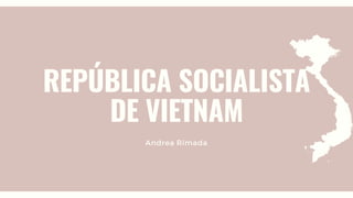 REPÚBLICA SOCIALISTA
DE VIETNAM
Andrea Rimada
 