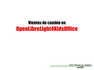 Vientos de cambio en
OpenLibreLight4KidsOffice
Prof. Román H. Gelbort
oooES
 