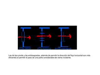 Las de tipo pivote y las embisagradas, además de permitir la dirección del flujo horizontal son más
eficientes al permitir el paso de una parte considerable del viento incidente.
 