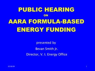 presented by   Bevan Smith Jr. Director, V. I. Energy Office PUBLIC HEARING ON  AARA FORMULA-BASED ENERGY FUNDING 06/10/09 