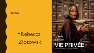 VIE PRIVÉE
•Rebecca
Zlotowski
 