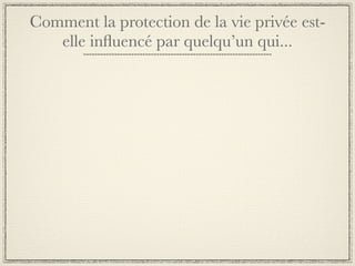 Comment la protection de la vie privée est-
   elle inﬂuencé par quelqu’un qui...
 