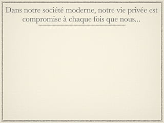 Dans notre société moderne, notre vie privée est
    compromise à chaque fois que nous...
 