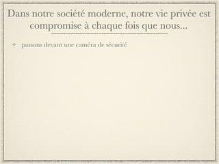 Dans notre société moderne, notre vie privée est
    compromise à chaque fois que nous...
   passons devant une caméra de sécurité
 