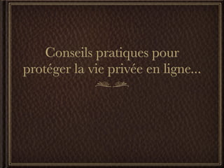 Conseils pratiques pour
protéger la vie privée en ligne...
 