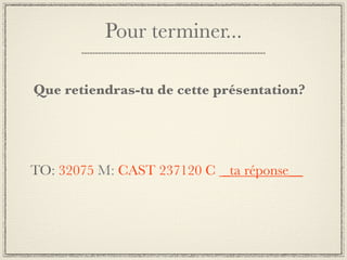 Pour terminer...

Que retiendras-tu de cette présentation?




TO: 32075 M: CAST 237120 C _ta réponse__
 