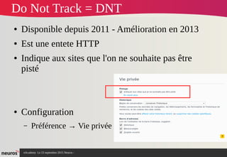 nAcademy Le 23 septembre 2015 Neuros -
Do Not Track = DNT
● Disponible depuis 2011 - Amélioration en 2013
● Est une entete HTTP
● Indique aux sites que l'on ne souhaite pas être
pisté
● Configuration 
– Préférence → Vie privée
 