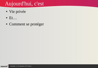 nAcademy Le 23 septembre 2015 Neuros -
Aujourd'hui, c'est
● Vie privée
● Et…
● Comment se protéger
 