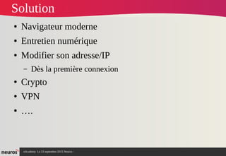nAcademy Le 23 septembre 2015 Neuros -
Solution
● Navigateur moderne
● Entretien numérique
● Modifier son adresse/IP
– Dès la première connexion
● Crypto
● VPN
● ….
 