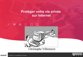 nAcademy Le 23 septembre 2015 Neuros -
Protéger votre vie privée
sur Internet
Christophe Villeneuve
 
