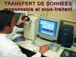 TRANSFERT DE DONNEES
responsable et sous-traitant
 