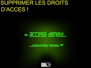 SUPPRIMER LES DROITS
D’ACCES !
 