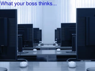 What your boss thinks...
 