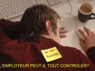 L’EMPLOYEUR PEUT-IL TOUT CONTROLER?
 